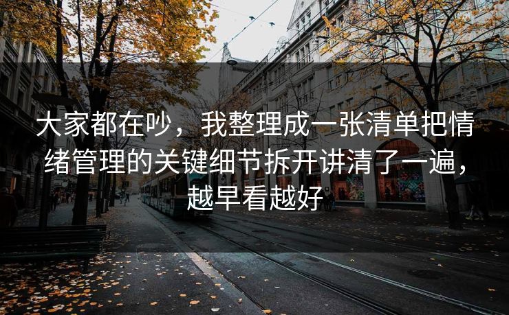 大家都在吵，我整理成一张清单把情绪管理的关键细节拆开讲清了一遍，越早看越好